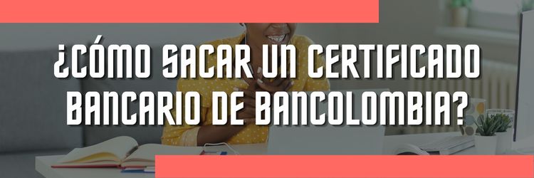 Cómo sacar un certificado bancario de Bancolombia